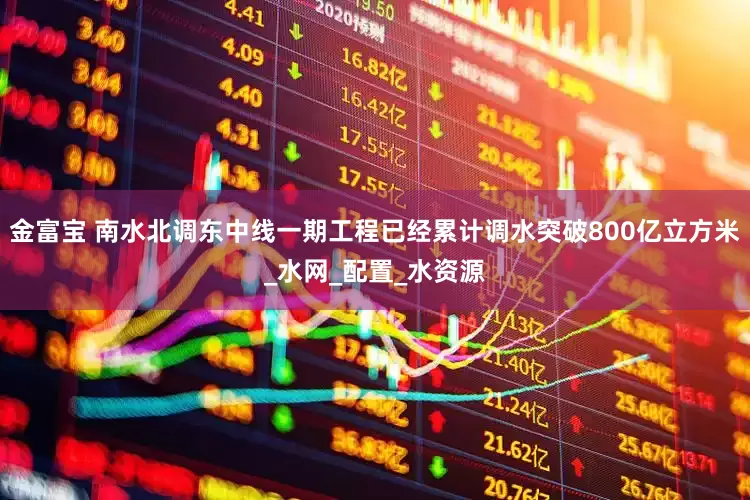 金富宝 南水北调东中线一期工程已经累计调水突破800亿立方米_水网_配置_水资源