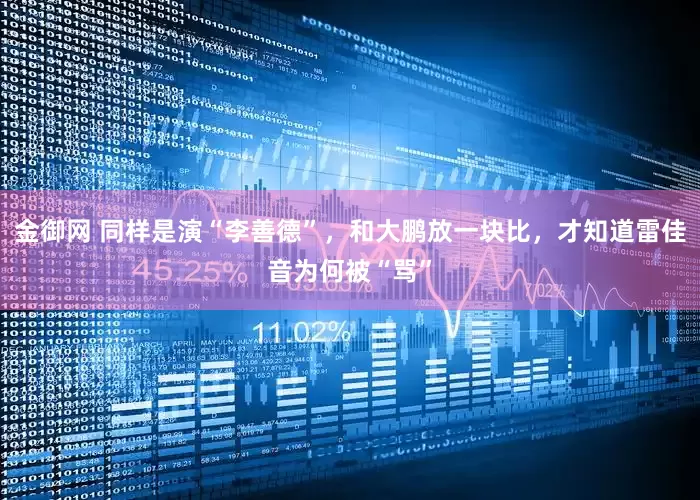 金御网 同样是演“李善德”，和大鹏放一块比，才知道雷佳音为何被“骂”