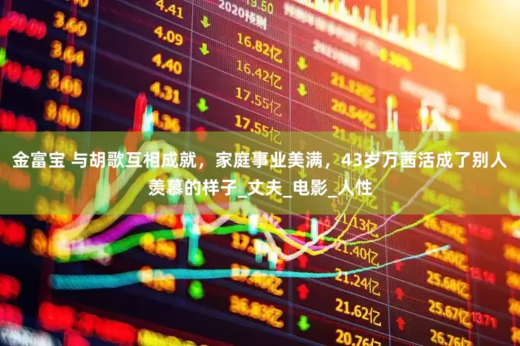 金富宝 与胡歌互相成就，家庭事业美满，43岁万茜活成了别人羡慕的样子_丈夫_电影_人性