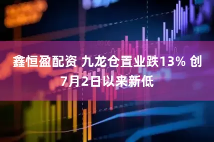 鑫恒盈配资 九龙仓置业跌13% 创7月2日以来新低