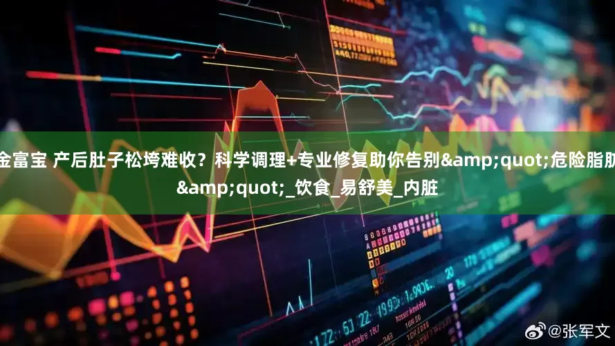 金富宝 产后肚子松垮难收？科学调理+专业修复助你告别"危险脂肪"_饮食_易舒美_内脏
