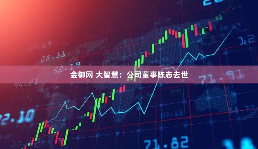 金御网 大智慧：公司董事陈志去世