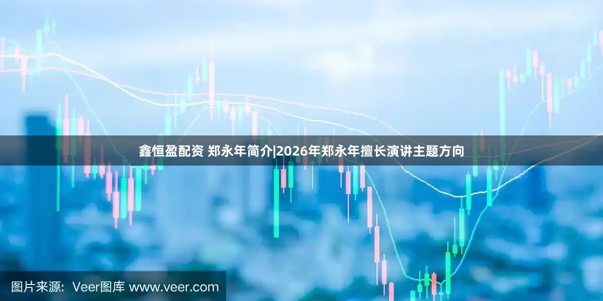 鑫恒盈配资 郑永年简介|2026年郑永年擅长演讲主题方向